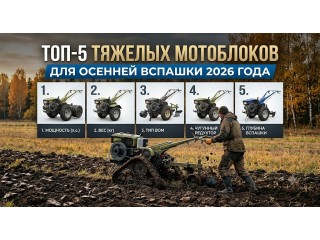 Топ-5 характеристик тяжёлых мотоблоков для осенней вспашки 2026 года